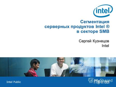 Intel Public Сегментация серверных продуктов Intel ® в секторе SMB Сергей Кузнецов Intel.