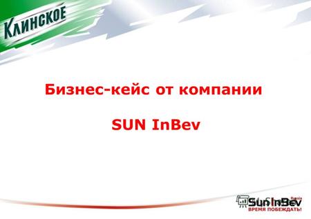 Бизнес-кейс от компании SUN InBev. Ваша сила не знает границ! Является российским подразделением крупнейшего в мире пивоваренного концерна «Анхойзер-Буш.
