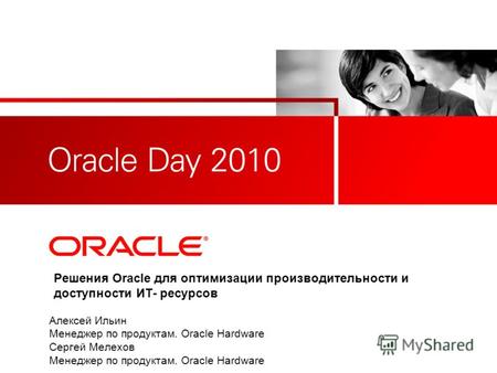 Решения Oracle для оптимизации производительности и доступности ИТ- ресурсов Алексей Ильин Менеджер по продуктам. Oracle Hardware Сергей Мелехов Менеджер.