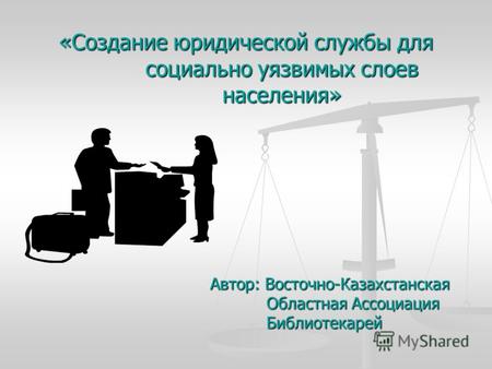 «Создание юридической службы для социально уязвимых слоев населения» Автор: Восточно-Казахстанская Областная Ассоциация Библиотекарей.
