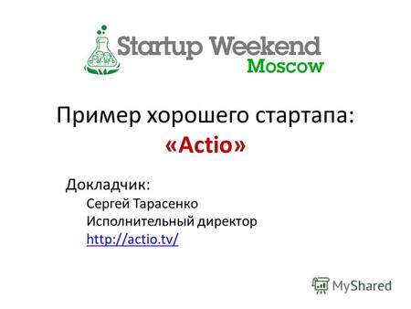 Пример хорошего стартапа: «Actio» Докладчик: Сергей Тарасенко Исполнительный директор