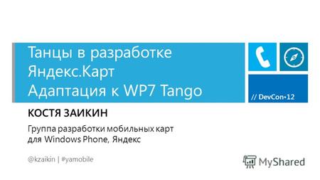 // DevCon12 Танцы в разработке Яндекс.Карт Адаптация к WP7 Tango КОСТЯ ЗАИКИН @kzaikin | #yamobile Группа разработки мобильных карт для Windows Phone,