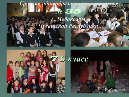Средняя общеобразовательная школа 35 г. Чебоксары Чувашской Республики 7 Б класс.