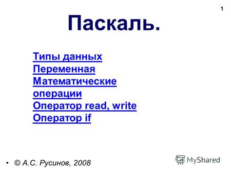 1 Типы данных Переменная Математические операции Оператор read, write Оператор if Паскаль. © А.С. Русинов, 2008.