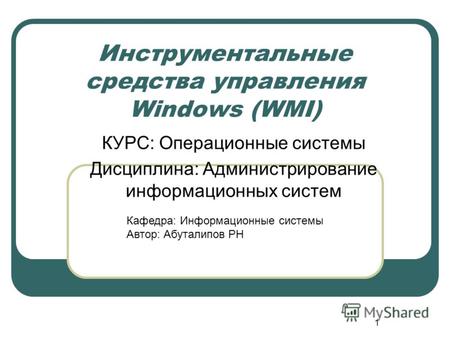 1 Инструментальные средства управления Windows (WMI) КУРС: Операционные системы Дисциплина: Администрирование информационных систем Кафедра: Информационные.