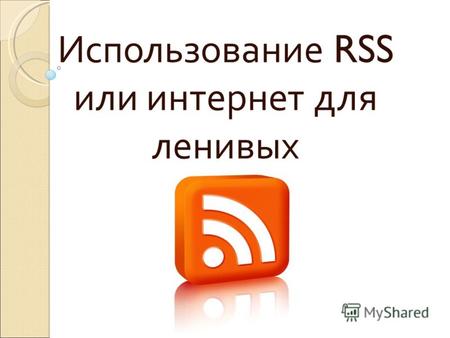Использование RSS или интернет для ленивых. Сколько сайтов Вы посещаете за день? Проверяете почту? xxxxx@xxxxx.xxx xxxxx@xxxxx.xxx Заходите на www.odnoklassniki.ru.