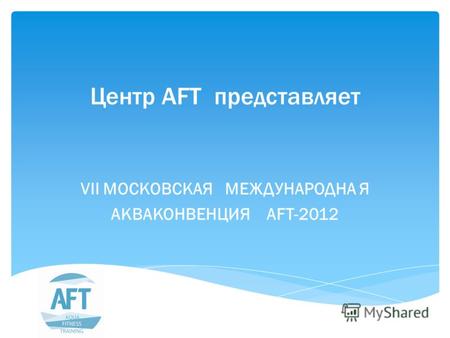 Центр AFT представляет VII МОСКОВСКАЯ МЕЖДУНАРОДНА Я АКВАКОНВЕНЦИЯ AFT-2012.