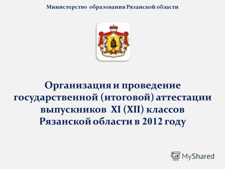 Министерство образования Рязанской области Организация и проведение государственной (итоговой) аттестации выпускников XI ( XII ) классов Рязанской области.