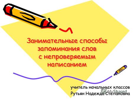 Занимательные способы запоминания слов с непроверяемым написанием учитель начальных классов Рутьян Надежда Степановна.