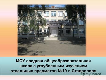 МОУ средняя общеобразовательная школа с углубленным изучением отдельных предметов 19 г. Ставрополя.