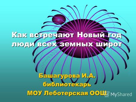 Как встречают Новый год люди всех земных широт Башагурова И.А. библиотекарь МОУ Леботерская ООШ.