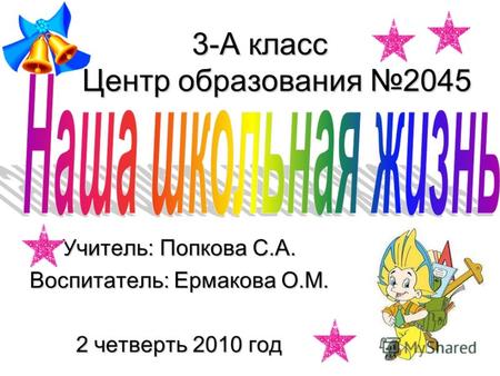 3-А класс Центр образования 2045 Учитель: Попкова С.А. Воспитатель: Ермакова О.М. 2 четверть 2010 год.