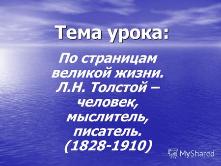 Тема урока: По страницам великой жизни. Л.Н. Толстой – человек, мыслитель, писатель. (1828-1910)