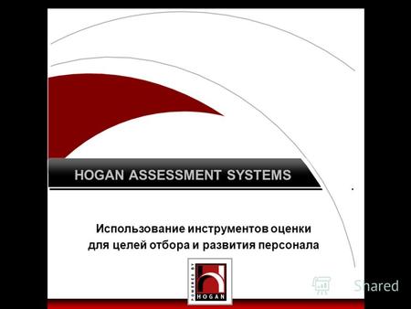 HOGAN ASSESSMENT SYSTEMS Использование инструментов оценки для целей отбора и развития персонала.