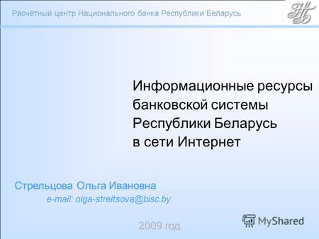 Расчётный центр Национального банка Республики Беларусь Информационные ресурсы банковской системы Республики Беларусь в сети Интернет 2009 год Стрельцова.