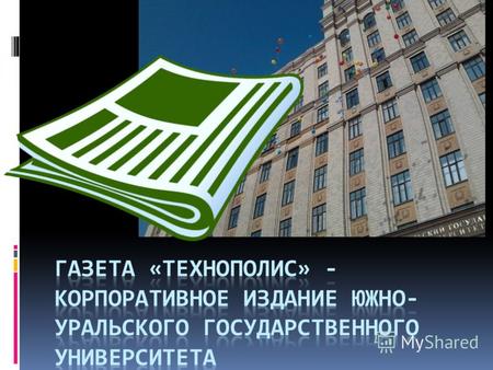 «Политехнические кадры» «Технополис – это многотиражное корпоративное издание Южно- Уральского государственного университета, которая выходит в свет более.