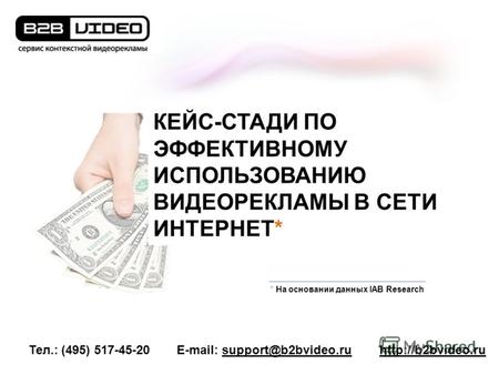 Тел.: (495) 517-45-20E-mail: support@b2bvideo.ru * На основании данных IAB Research КЕЙС-СТАДИ ПО ЭФФЕКТИВНОМУ ИСПОЛЬЗОВАНИЮ ВИДЕОРЕКЛАМЫ.