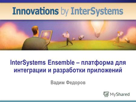 InterSystems Ensemble – платформа для интеграции и разработки приложений Вадим Федоров.