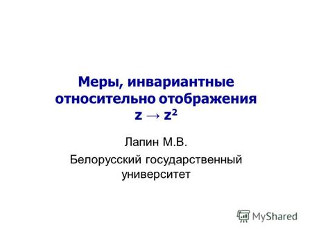 Меры, инвариантные относительно отображения z z 2 Лапин М.В. Белорусский государственный университет.