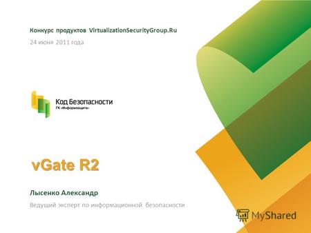 VGate R2 Конкурс продуктов VirtualizationSecurityGroup.Ru Лысенко Александр 24 июня 2011 года Ведущий эксперт по информационной безопасности.