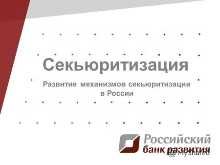 Секьюритизация Развитие механизмов секьюритизации в России.