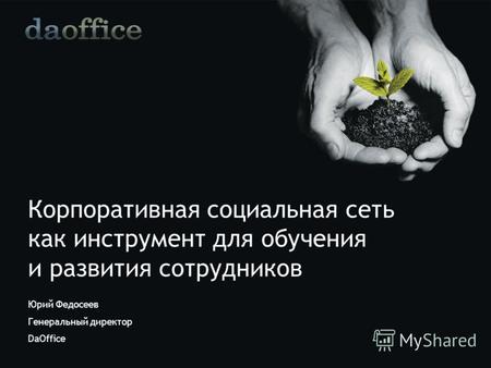 Корпоративная социальная сеть как инструмент для обучения и развития сотрудников Юрий Федосеев Генеральный директор DaOffice.