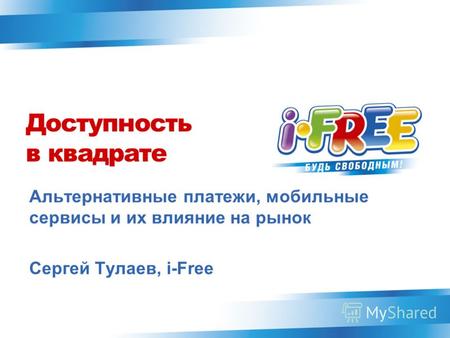 Доступность в квадрате Альтернативные платежи, мобильные сервисы и их влияние на рынок Сергей Тулаев, i-Free.