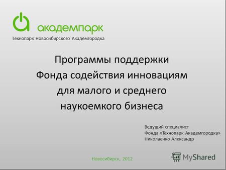 Новосибирск, 2012 Tехнопарк Новосибирского Академгородка Программы поддержки Фонда содействия инновациям для малого и среднего наукоемкого бизнеса Ведущий.
