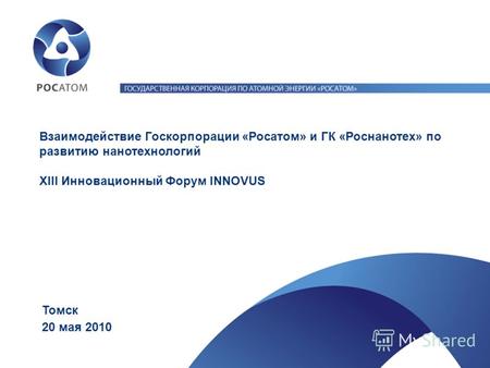 20 мая 2010 Томск Взаимодействие Госкорпорации «Росатом» и ГК «Роснанотех» по развитию нанотехнологий XIII Инновационный Форум INNOVUS.