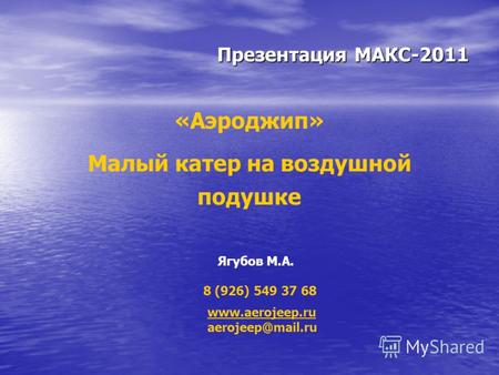 Презентация МАКС-2011 «Аэроджип» Малый катер на воздушной подушке www.aerojeep.ru aerojeep@mail.ru Ягубов М.А. 8 (926) 549 37 68.