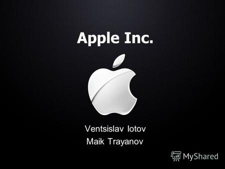 Apple Inc. Ventsislav Iotov Maik Trayanov. Apple Inc. (История) Днес ние ще обсъдим историята на Apple Inc. Ние ще ви отведе от самото начало, което беше.