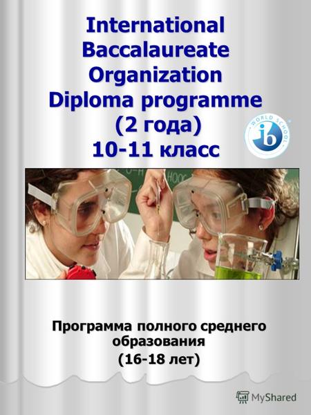 International Baccalaureate Organization Diploma programme (2 года) 10-11 класс Программа полного среднего образования (16-18 лет)