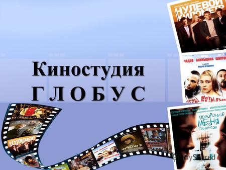 Киностудия Г Л О Б У С. Киностудия ГЛОБУС – это: Одна из старейших независимых кинокомпаний России, получившая широкое признание в мире 1 Click to add.