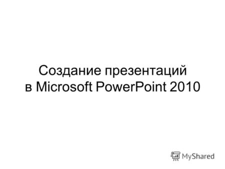 Создание презентаций в Microsoft PowerPoint 2010.