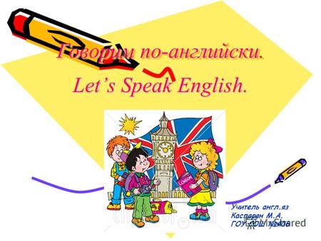 Говорим по-английски. Lets Speak English. Учитель англ.яз Каспарян М.А. ГОУ СОШ 406.
