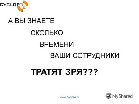 Www.cyclope.ru А ВЫ ЗНАЕТЕ СКОЛЬКО ВРЕМЕНИ ВАШИ СОТРУДНИКИ ТРАТЯТ ЗРЯ???