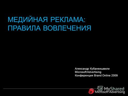 Александр Кубанеишвили Microsoft Advertising Конференция Brand Online 2009 МЕДИЙНАЯ РЕКЛАМА: ПРАВИЛА ВОВЛЕЧЕНИЯ.