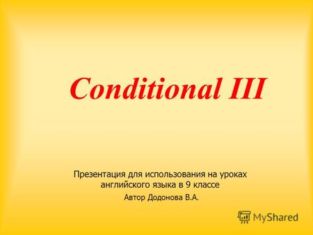 Conditional ΙΙΙ Презентация для использования на уроках английского языка в 9 классе Автор Додонова В.А.