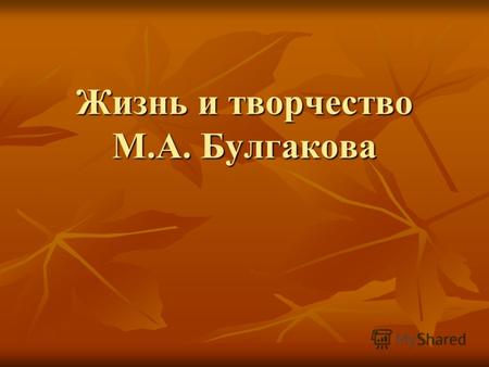 Жизнь и творчество М.А. Булгакова Жизнь и творчество М.А. Булгакова.