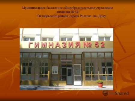 Муниципальное бюджетное общеобразовательное учреждение гимназия 52 Октябрьского района города Ростова -на -Дону.