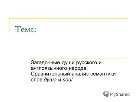 Тема: Загадочные души русского и англоязычного народа. Сравнительный анализ семантики слов душа и soul.