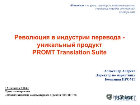 Александр Андреев Директор по маркетингу Компания ПРОМТ 15 сентября 2004 г. Пресс-конференция «Новая технология компьютерного перевода PROMT 7.0» Революция.