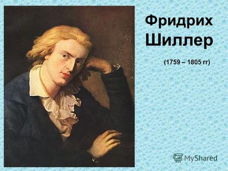 Фридрих Шиллер (1759 – 1805 гг). Фридрих Шиллер – немецкий поэт и драматург. Он родился в немецкой семье, далекой от литературы: отец был полковым фельдшером,