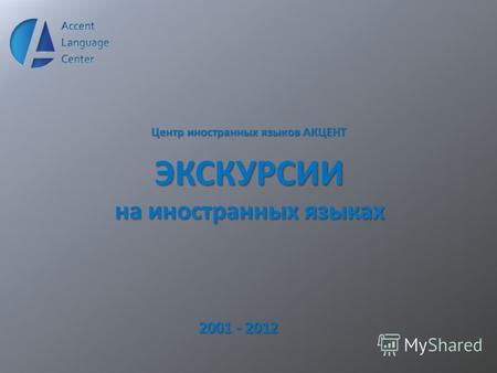 Центр иностранных языков АКЦЕНТ ЭКСКУРСИИ на иностранных языках 2001 - 2012.