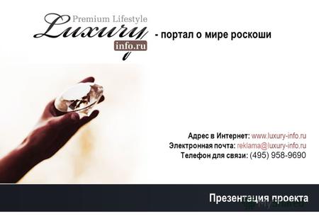 - портал о мире роскоши Адрес в Интернет: www.luxury-info.ru Электронная почта: reklama@luxury-info.ru Телефон для связи: (495) 958-9690 Презентация проекта.