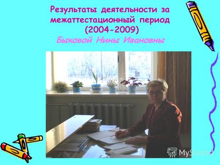 Результаты деятельности за межаттестационный период (2004-2009) Быковой Нины Ивановны.