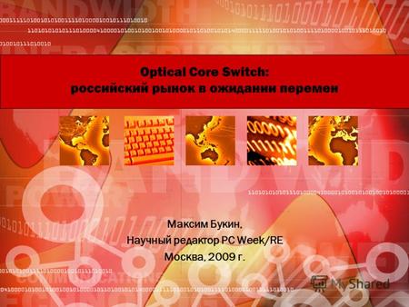 Optical Core Switch: российский рынок в ожидании перемен Максим Букин, Научный редактор PC Week/RE Москва, 2009 г.