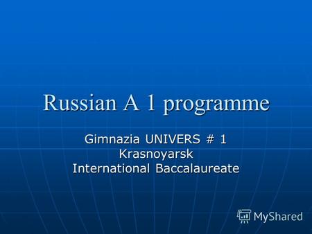 Russian A 1 programme Gimnazia UNIVERS # 1 Krasnoyarsk International Baccalaureate.