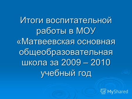 Итоги воспитательной работы в МОУ «Матвеевская основная общеобразовательная школа за 2009 – 2010 учебный год.