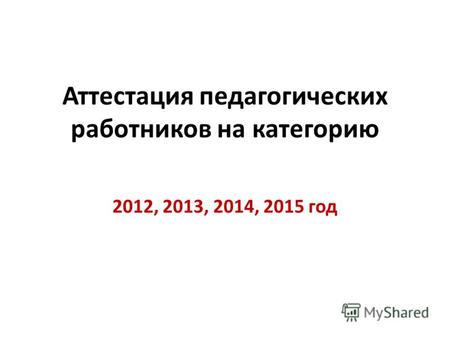 Аттестация педагогических работников на категорию 2012, 2013, 2014, 2015 год.